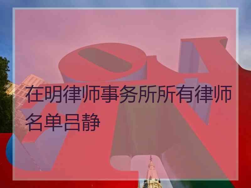 在明律师事务所所有律师名单吕静