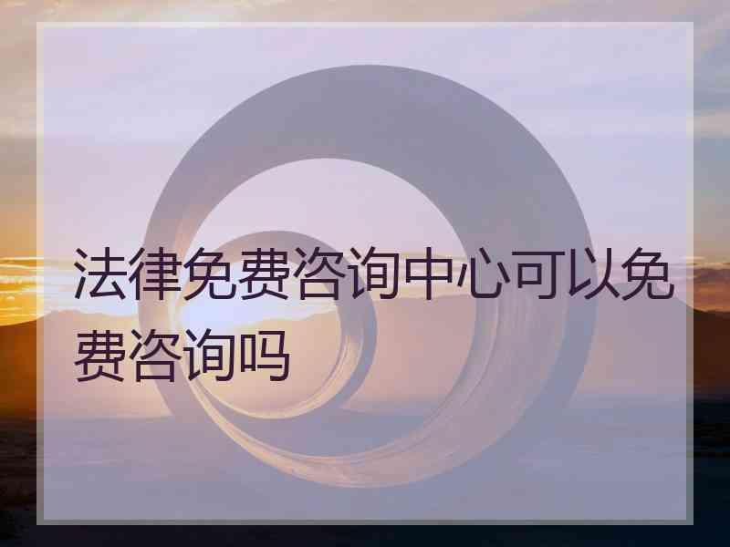 法律免费咨询中心可以免费咨询吗