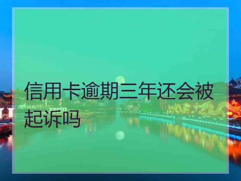 信用卡逾期三年还会被起诉吗