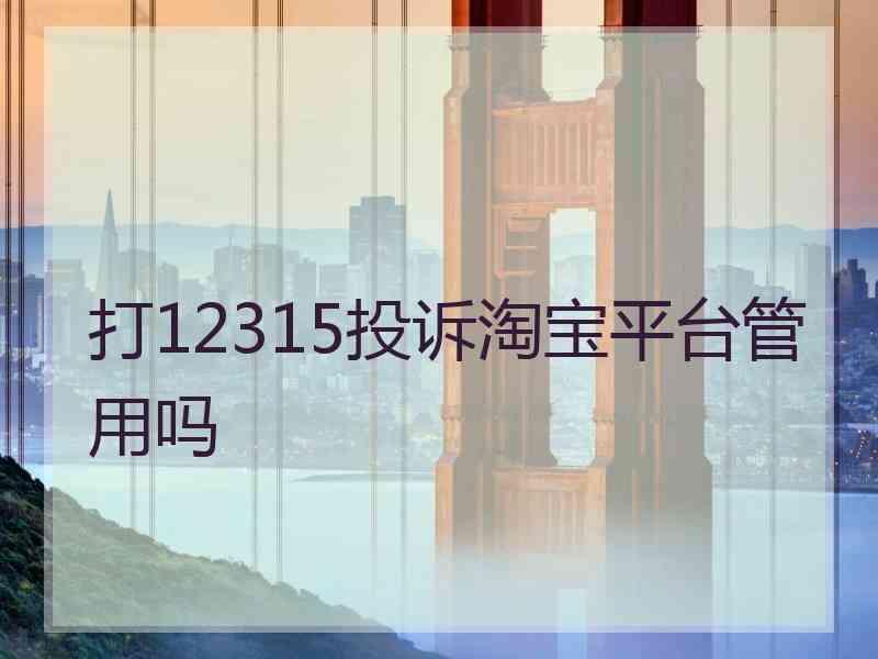 打12315投诉淘宝平台管用吗
