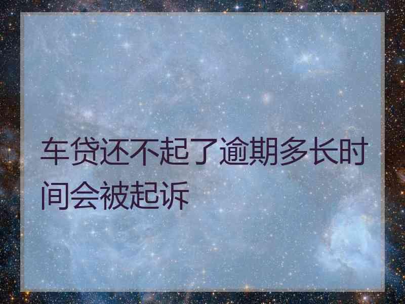 车贷还不起了逾期多长时间会被起诉