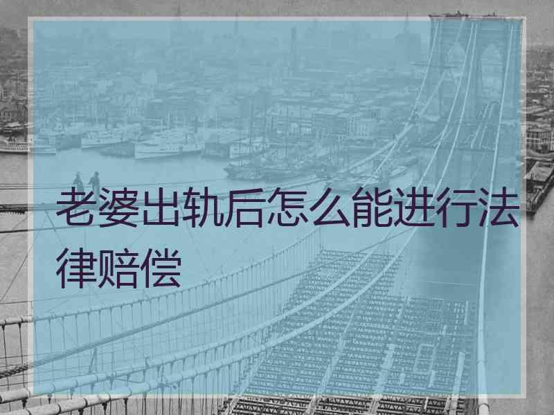 老婆出轨后怎么能进行法律赔偿