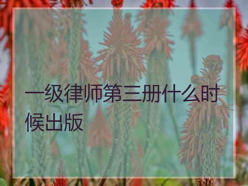 一级律师第三册什么时候出版