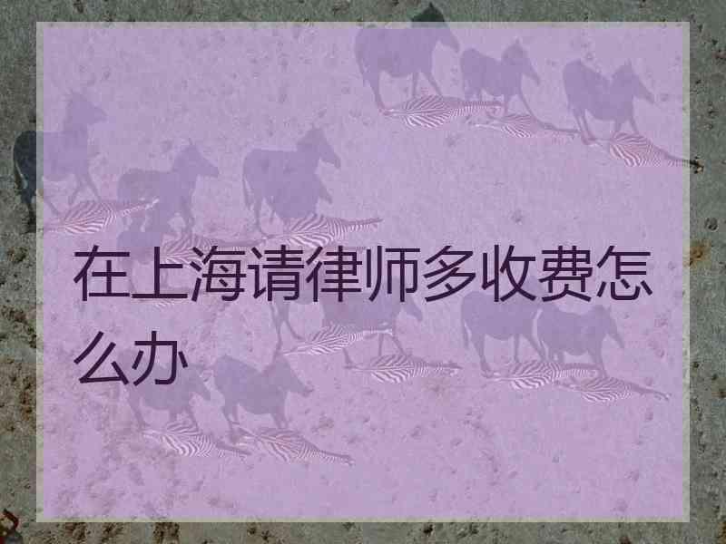 在上海请律师多收费怎么办