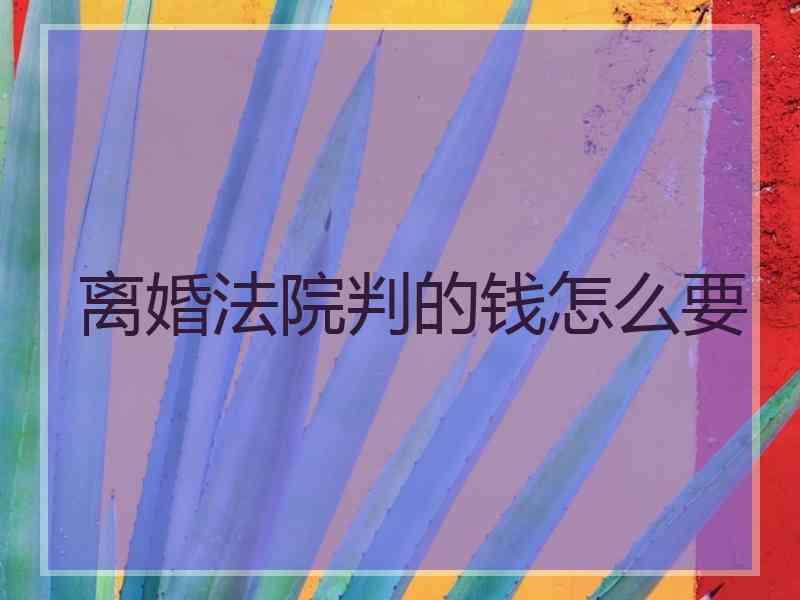 离婚法院判的钱怎么要