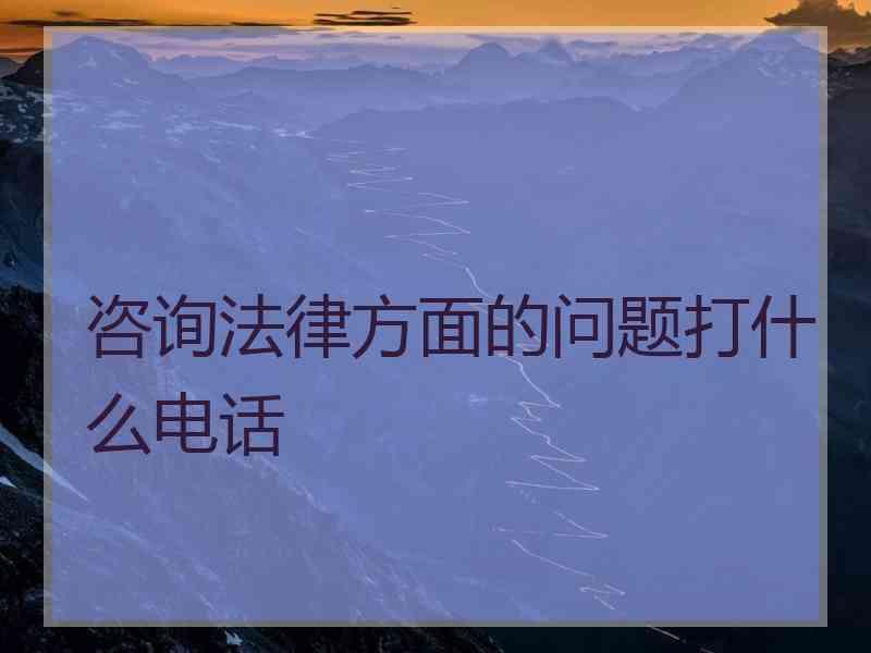 咨询法律方面的问题打什么电话