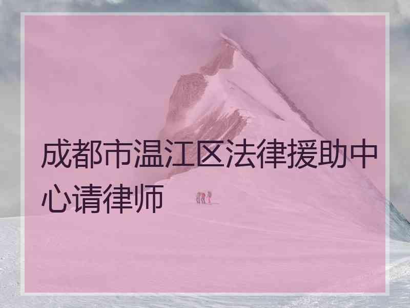 成都市温江区法律援助中心请律师