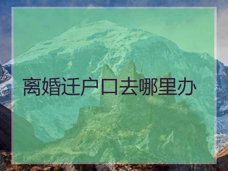 离婚迁户口去哪里办