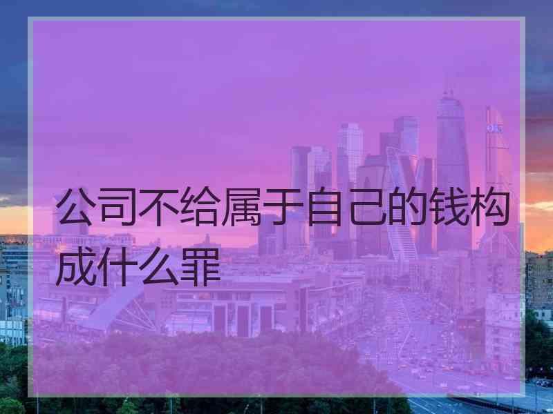 公司不给属于自己的钱构成什么罪