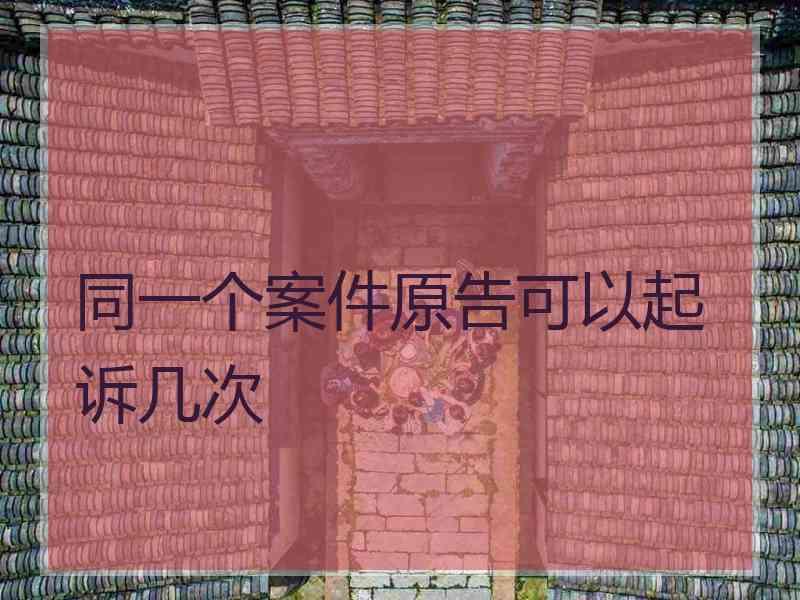 同一个案件原告可以起诉几次