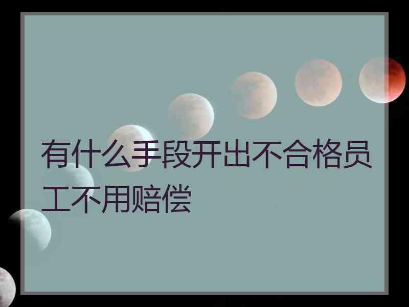 有什么手段开出不合格员工不用赔偿