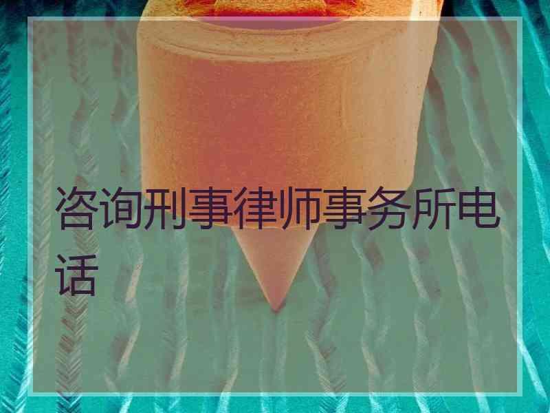 咨询刑事律师事务所电话