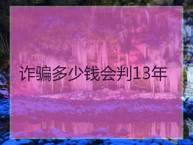 诈骗多少钱会判13年