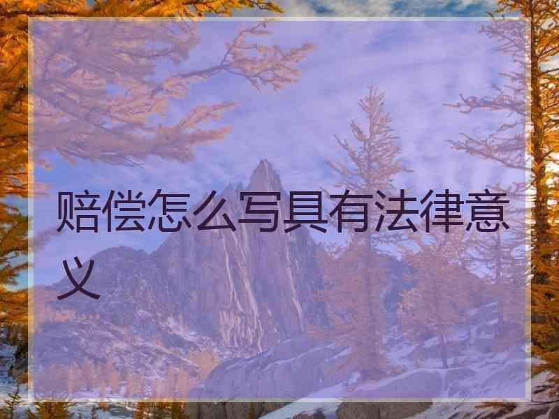 赔偿怎么写具有法律意义