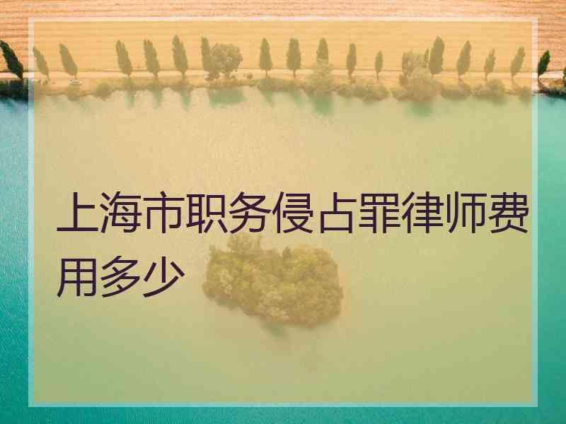 上海市职务侵占罪律师费用多少