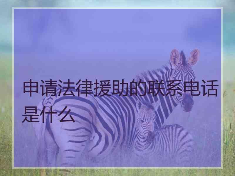 申请法律援助的联系电话是什么