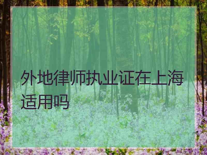 外地律师执业证在上海适用吗