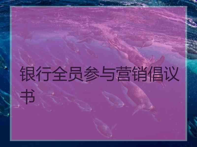 银行全员参与营销倡议书