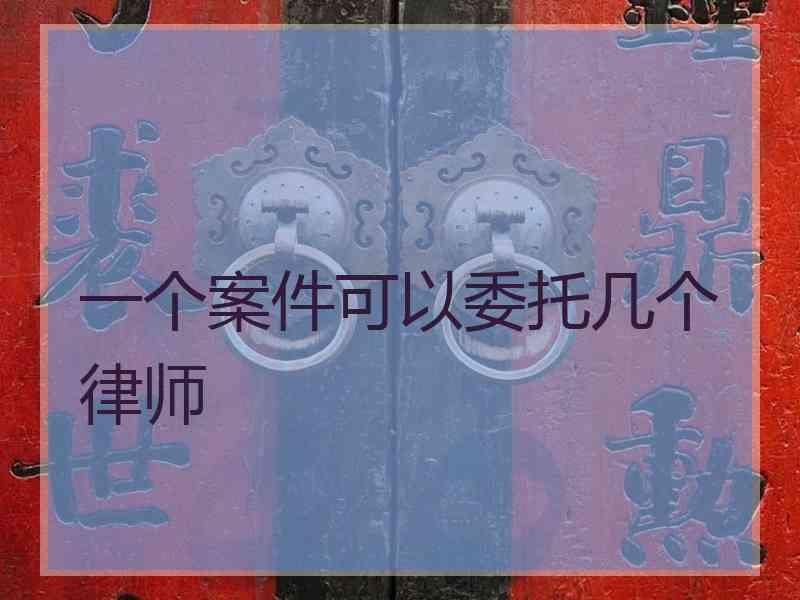 一个案件可以委托几个律师