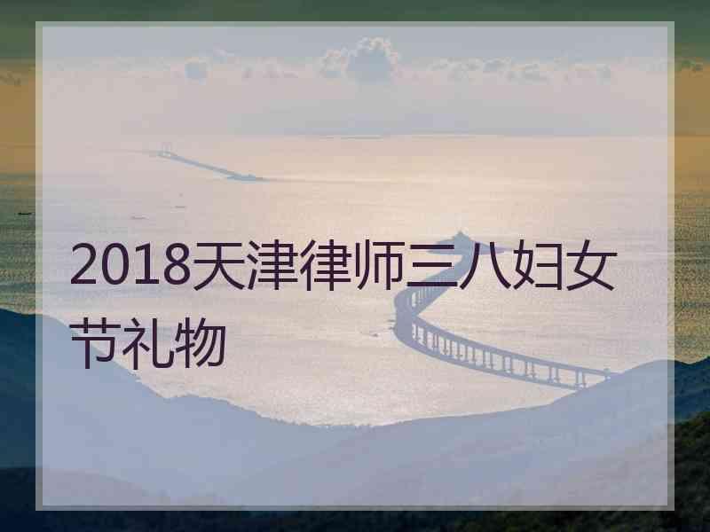 2018天津律师三八妇女节礼物