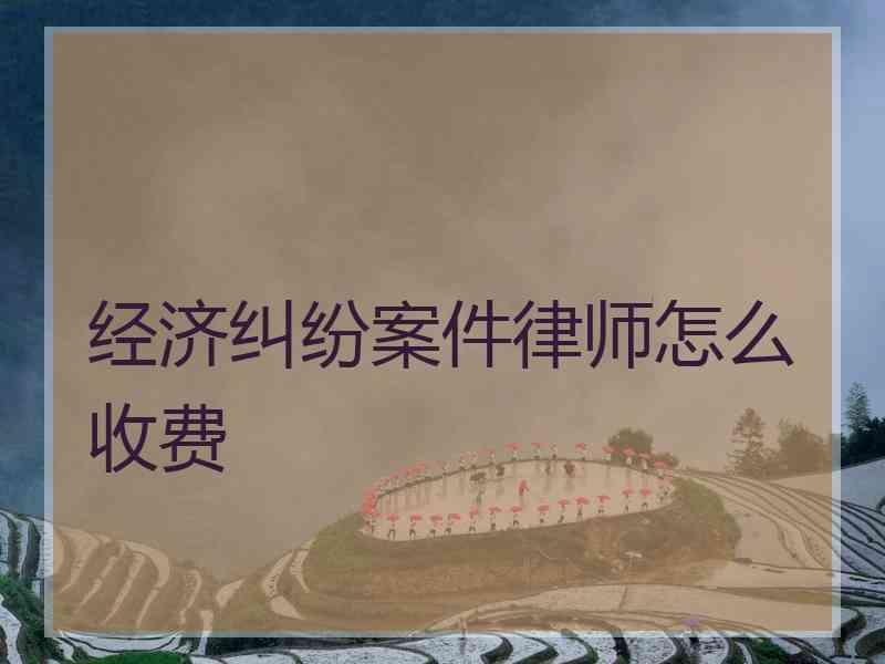 经济纠纷案件律师怎么收费