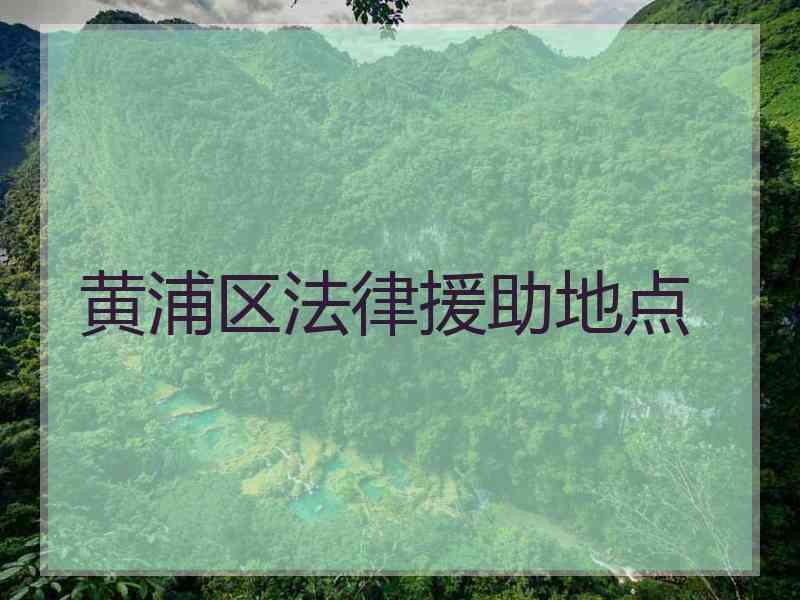 黄浦区法律援助地点