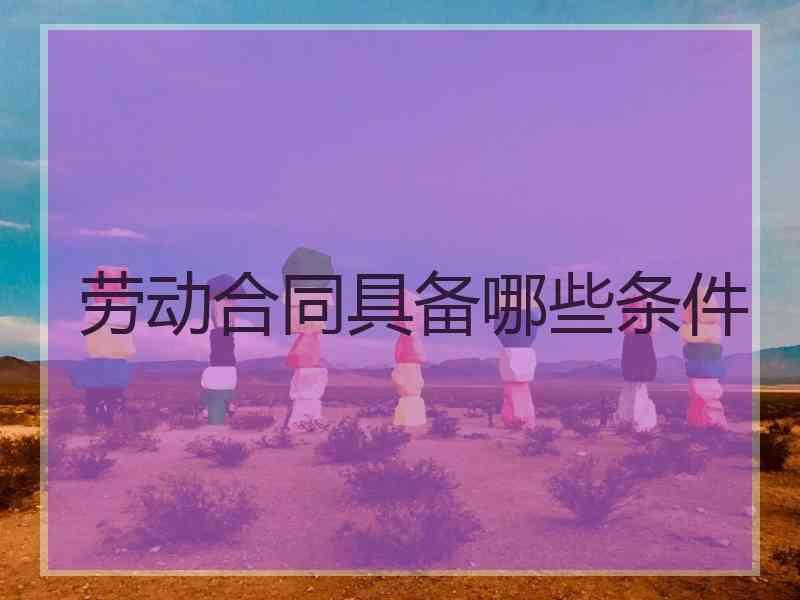 劳动合同具备哪些条件