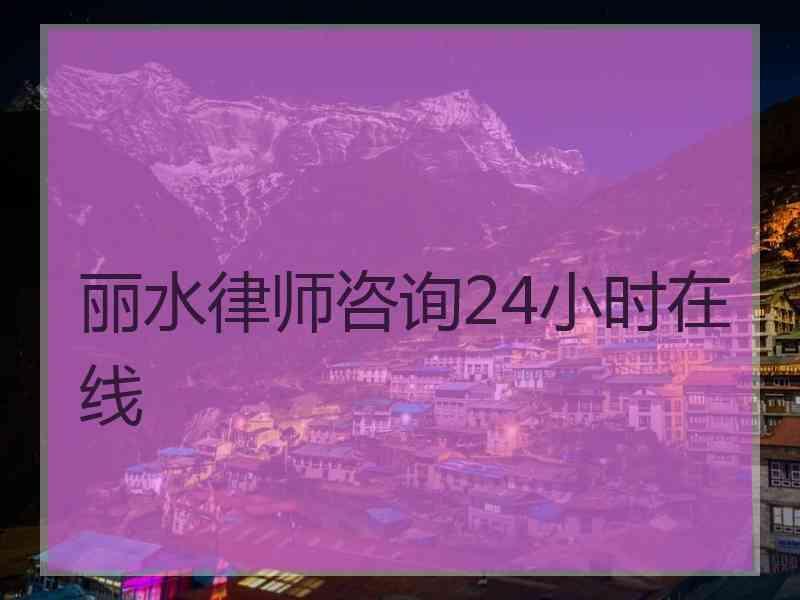 丽水律师咨询24小时在线