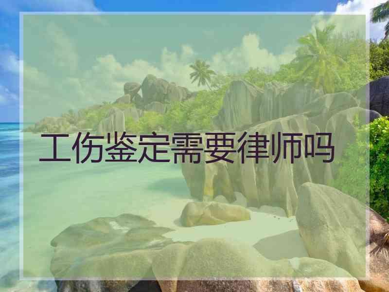 工伤鉴定需要律师吗