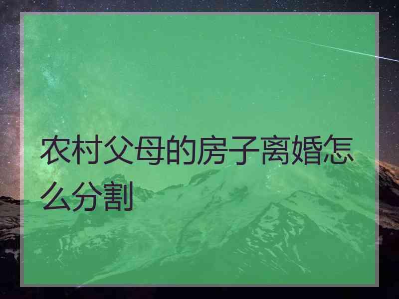 农村父母的房子离婚怎么分割