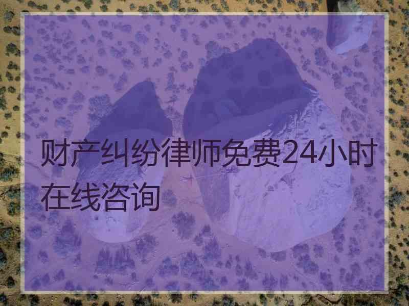 财产纠纷律师免费24小时在线咨询