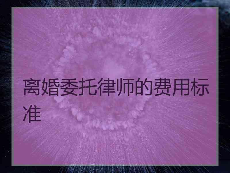 离婚委托律师的费用标准