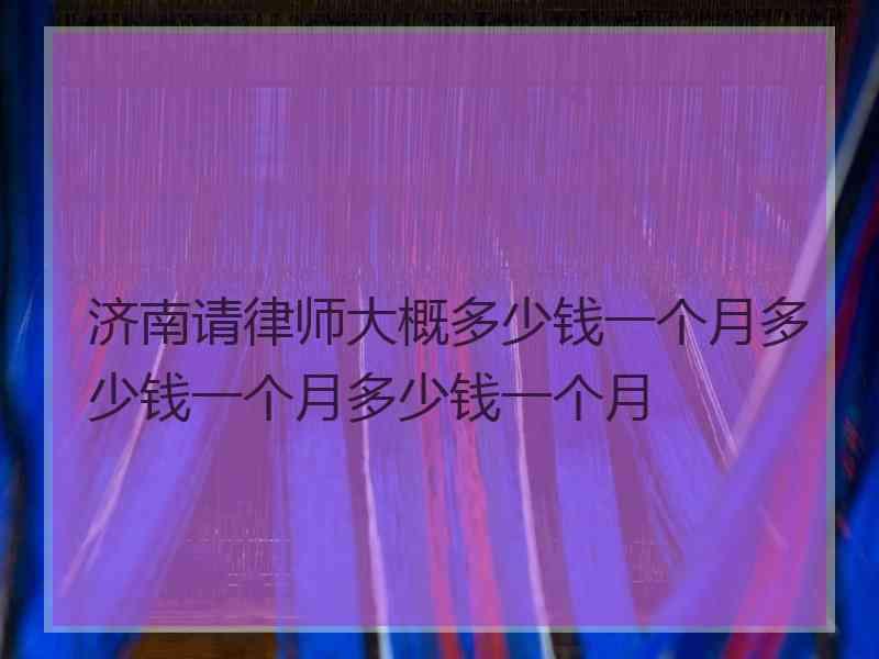 济南请律师大概多少钱一个月多少钱一个月多少钱一个月