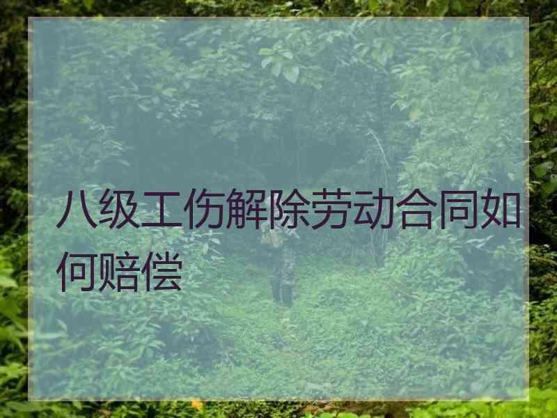 八级工伤解除劳动合同如何赔偿