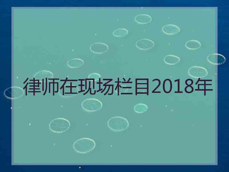 律师在现场栏目2018年