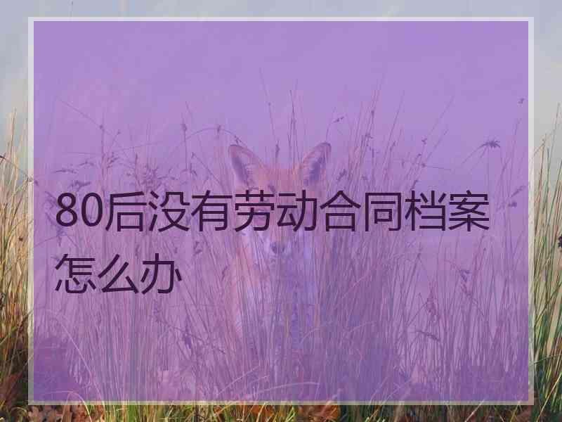 80后没有劳动合同档案怎么办