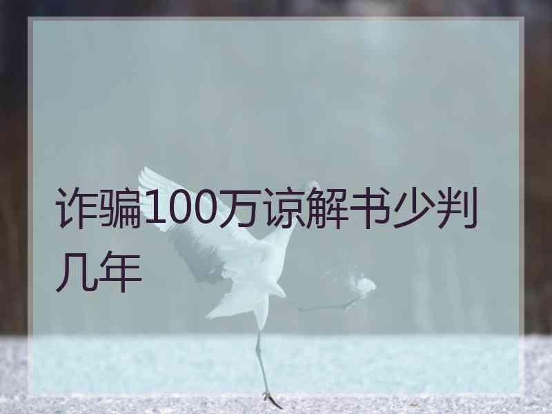 诈骗100万谅解书少判几年