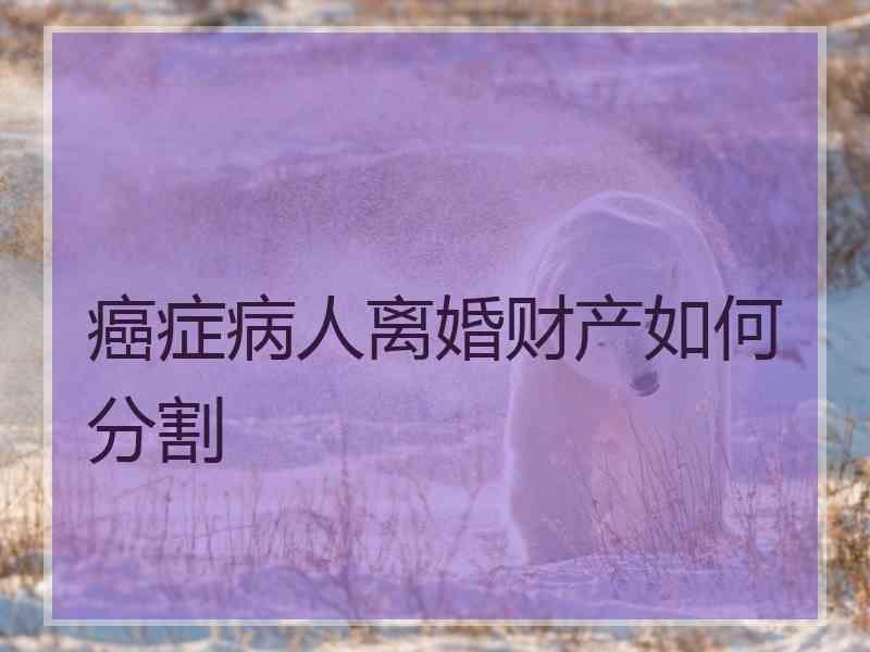 癌症病人离婚财产如何分割