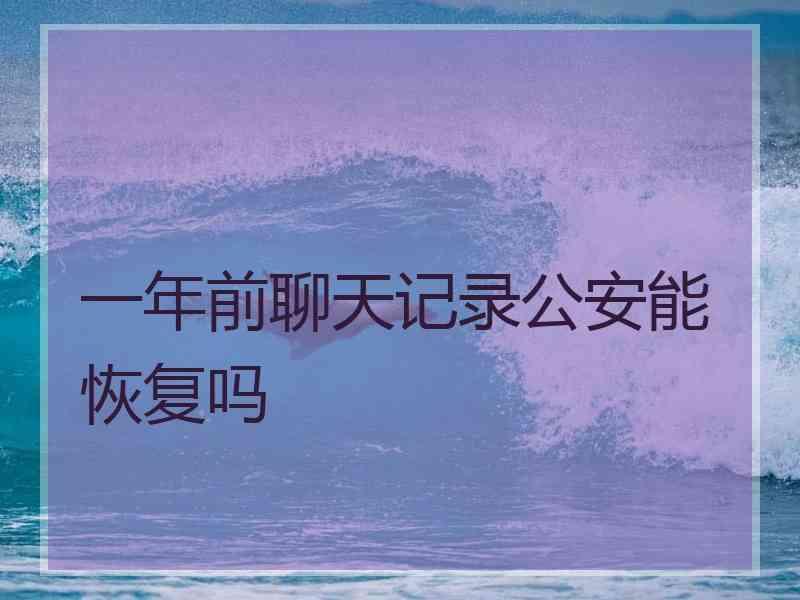 一年前聊天记录公安能恢复吗