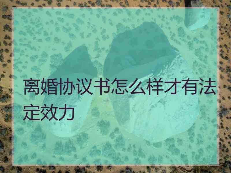 离婚协议书怎么样才有法定效力