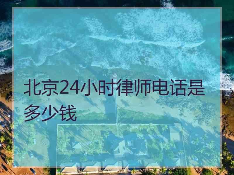 北京24小时律师电话是多少钱