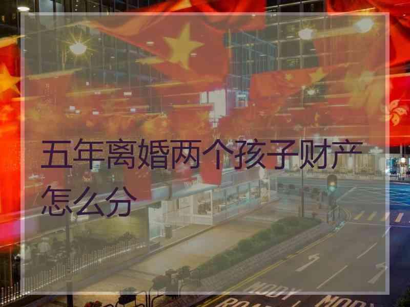 五年离婚两个孩子财产怎么分