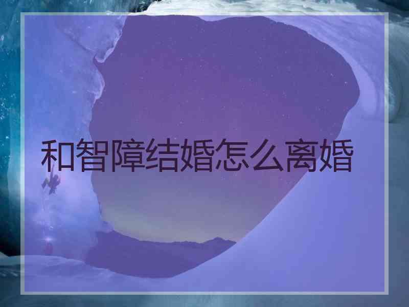 和智障结婚怎么离婚