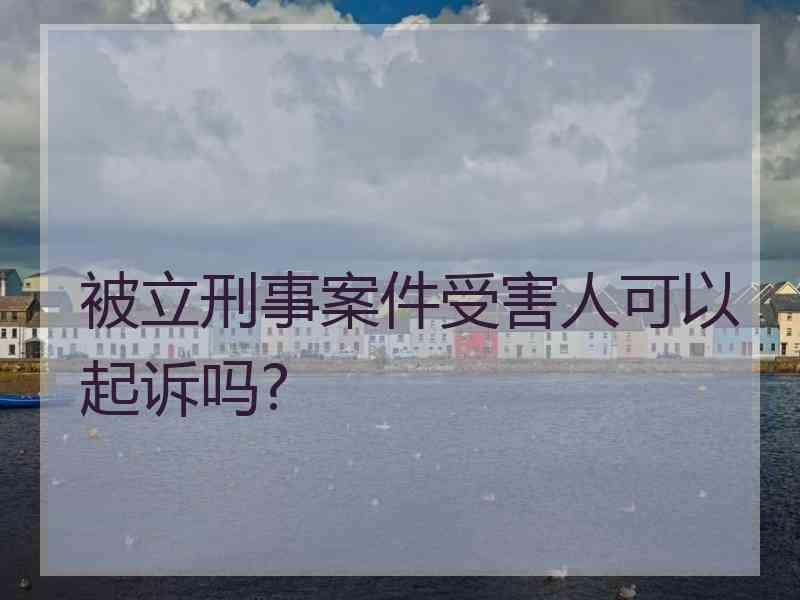 被立刑事案件受害人可以起诉吗?