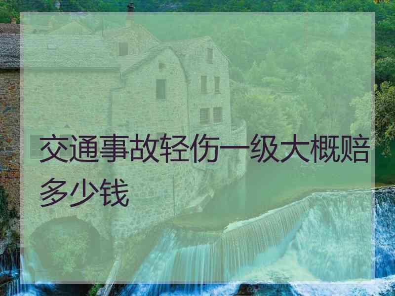 交通事故轻伤一级大概赔多少钱