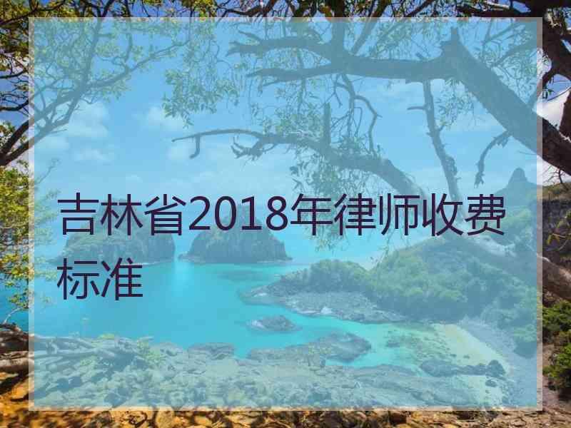 吉林省2018年律师收费标准