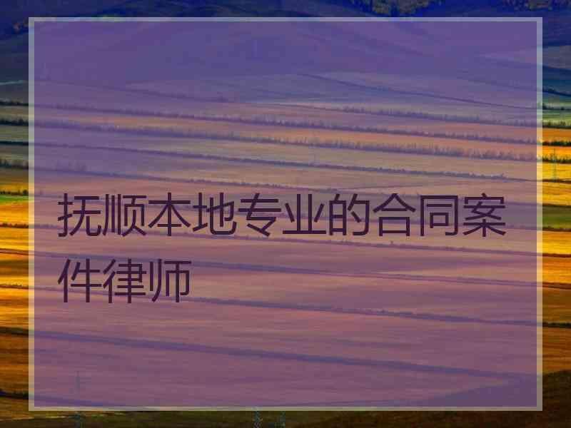 抚顺本地专业的合同案件律师 抚顺本地专业的合同案件律师