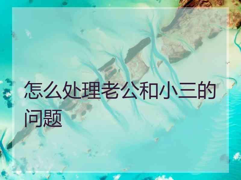 怎么处理老公和小三的问题