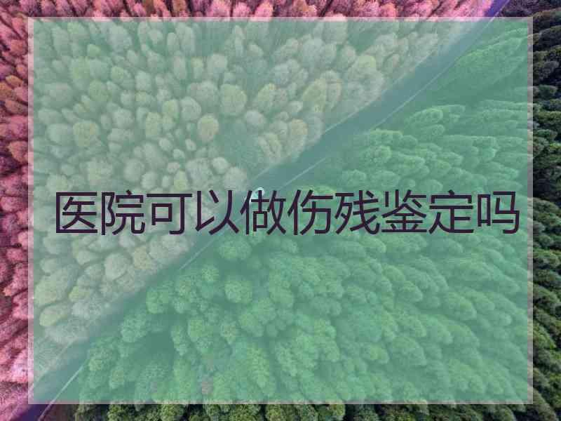 医院可以做伤残鉴定吗