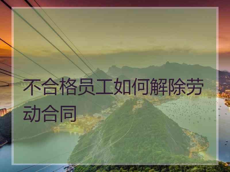 不合格员工如何解除劳动合同